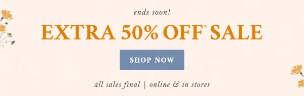 ends soon! Extra 50% Off* Sale Shop Now