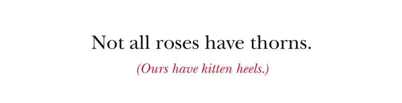 Not all roses have thorns. (Our have kitten heels.)