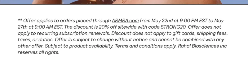 **Offer applies to orders placed through ARMRA.com. Discount amount is 30% off your first subscription order and does not apply to recurring subscription orders. All recurring orders will receive the standard 5% off subscription. Only valid for new customers. Discount does not apply to gift cards, shipping fee, taxes or duties. Offer is subject to change without notice and cannot be combined with any other offer. Terms and conditions apply. Rahal Biosciences Inc reserves all rights.
