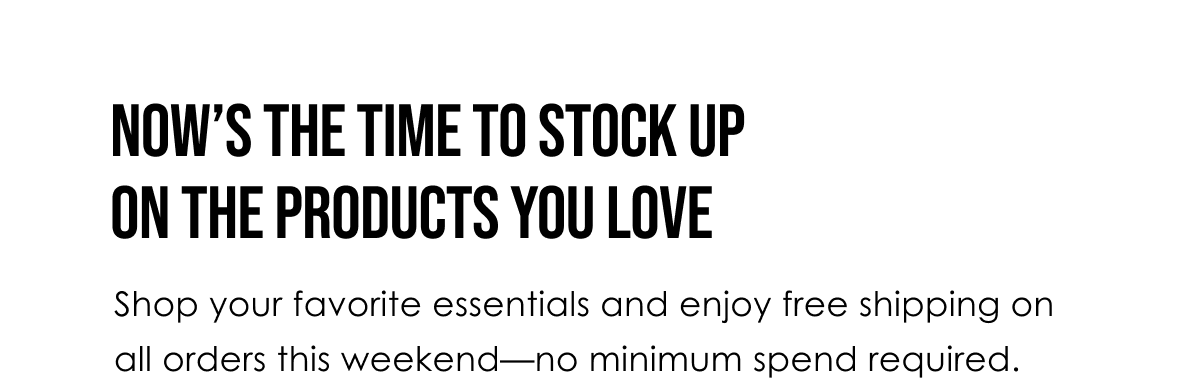Now’s the time to stock up on the products you love.