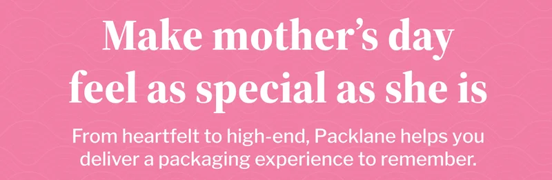 Make mother’s day feel as special as she is | From heartfelt to high-end, Packlane helps you deliver a packaging experience to remember.