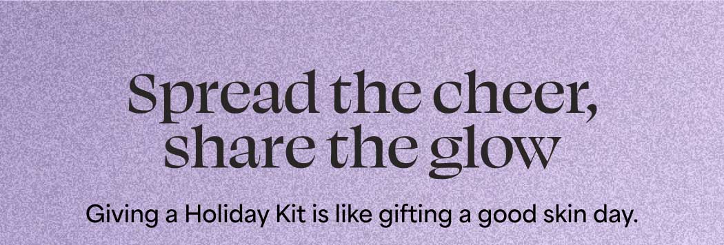 Spread the cheer, share the glow. Giving a Holiday Kit is like gifting a good skin day.