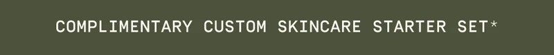 Complimentary Custom Skincare Starter Set*