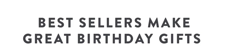 BEST SELLERS MAKE GREAT BIRTHDAY GIFTS