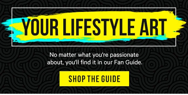 Your Lifestyle Art: No matter what you're passionate about, you'll find it in our Fan Guide.