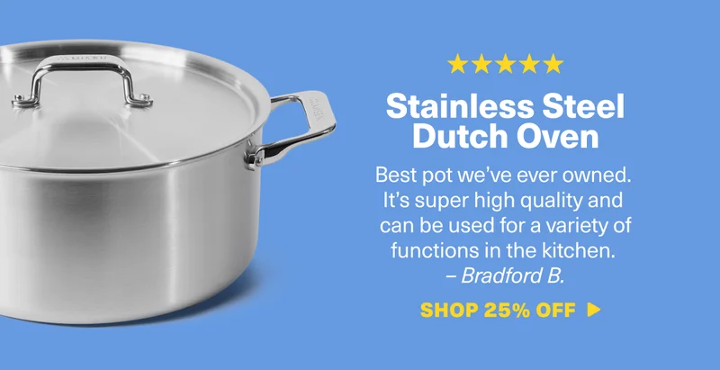 Stainless Steel Dutch Oven: Best pot we’ve ever owned. It’s super high quality and can be used for a variety of functions in the kitchen.  –&nbsp;Bradford B. SHOP 25% OFF
