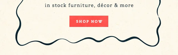 Up To 40% Off** in stock furniture, décor & more Shop Now