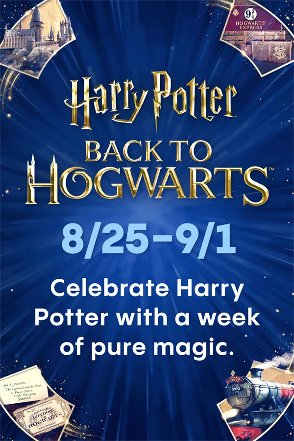 HARRY POTTER | BACK TO HOGWARTS | 8/25 - 9/1 | CELEBRATE HARRY POTTER WITH A WEEK OF PURE MAGIC.