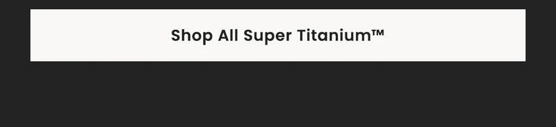 Shop All Super Titanium™