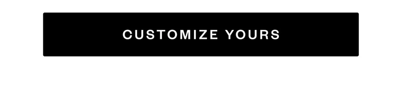 CUSTOMIZE YOURS