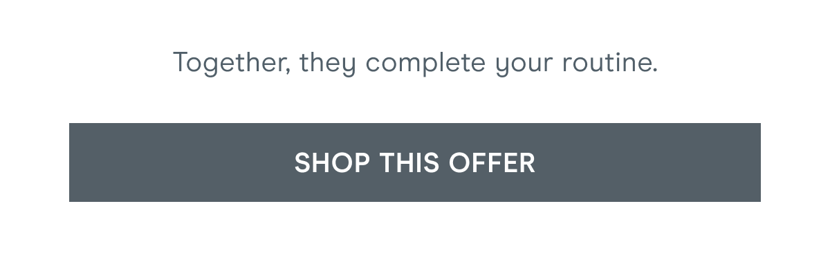 Together, they complete your routine. Click here to shop this offer!