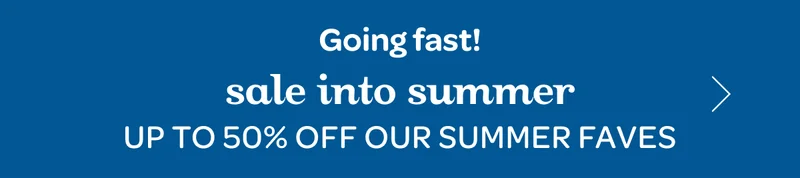 Sale into summer - Up to 50% off our summer faves
