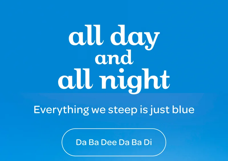 Everything we steep is just blue - Da Ba Dee Da Ba Di