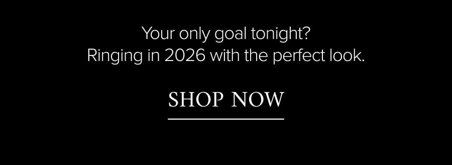 Your only goal tonight? Ringing in 2026 with the perfect look. SHOP NOW