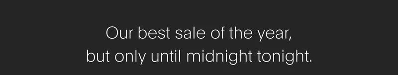 our best sale of the year, but only until midnight tonight.