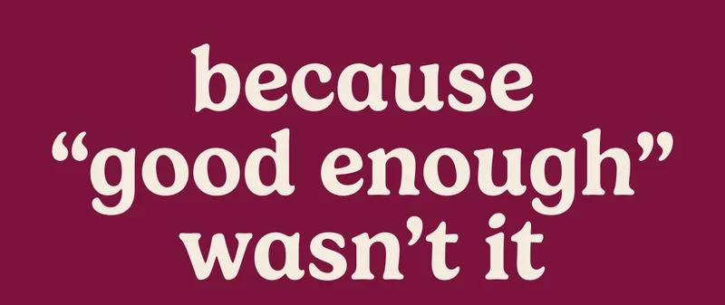 Because “Good Enough” Wasn’t It