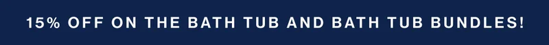 15% OFF on The Bath Tub and Bath Tub Bundles!