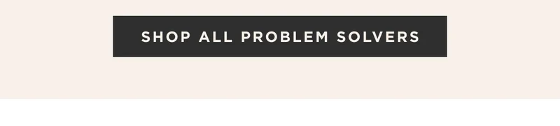 SHOP ALL PROBLEM SOLVERS SHOP ALL PROBLEM SOLVERS