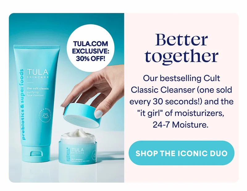 TULA.COM EXCLUSIVE:  30% OFF! Better together Our bestselling Cult  Classic Cleanser (one sold every 30 seconds!) and the "it girl" of moisturizers, 24-7 Moisture. -- SHOP THE ICONIC DUO