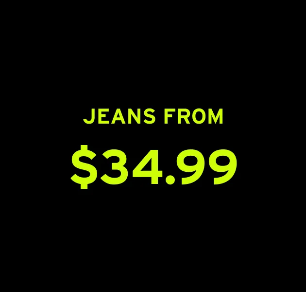 JEANS FROM $34.99