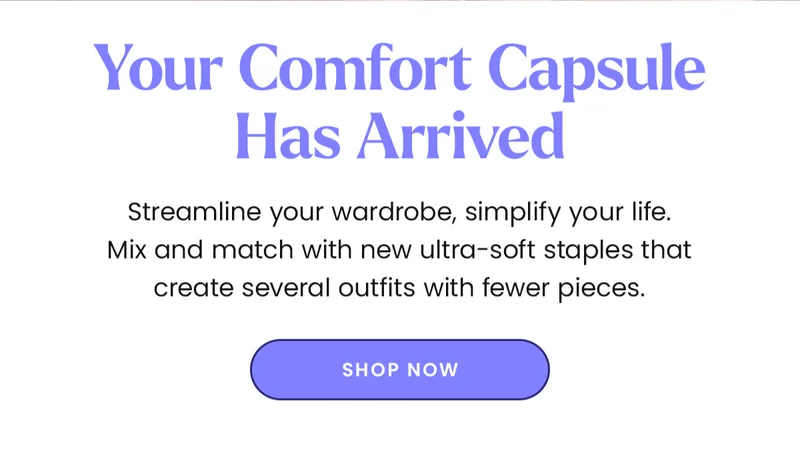 Your Comfort Capsule Has Arrived | Streamline your wardrobe, simplify your life. Mix and match with new ultra-soft staples that create several outfits with fewer pieces. | Shop Now