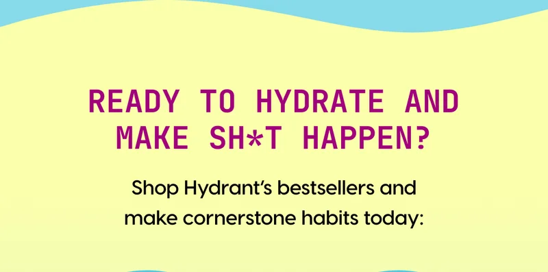 READY TO HYDRATE AND MAKE SH*T HAPPEN? | Shop Hydrant’s bestsellers and make cornerstone habits today: