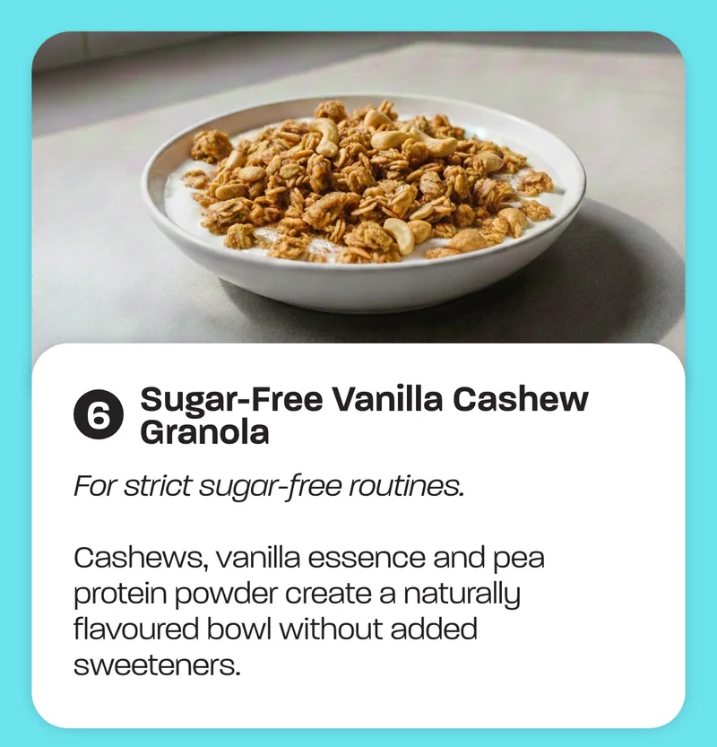 Sugar-Free Vanilla Cashew Granola - For strict sugar-free routines. Cashews, vanilla essence and pea protein powder create a naturally flavoured bowl without added sweeteners.