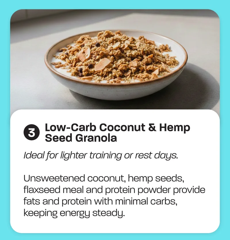 Low-carb Coconut & Hemp Seed Granola - Ideal for lighter training or rest days. Unsweetened coconut, hemp seeds, flaxseed meal and protein powder provide fats and protein with minimal carbs, keeping energy steady.