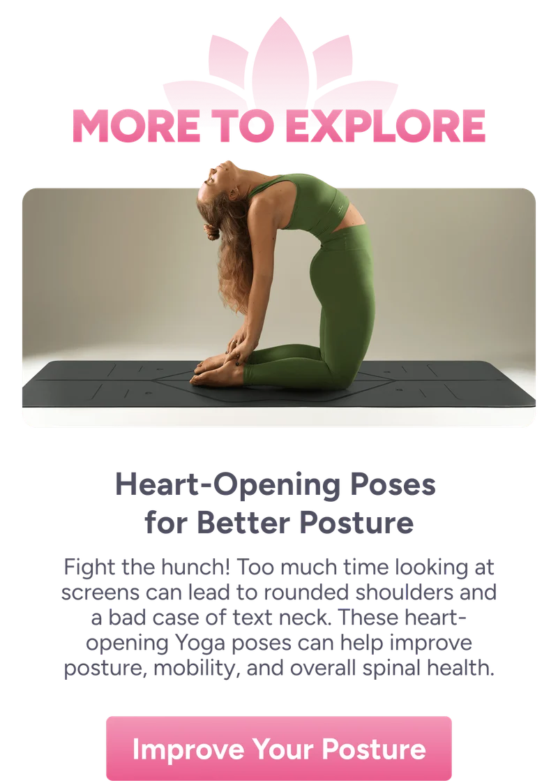 More to Explore | Heart-Opening Poses for Better Posture – Fight the hunch! Too much time looking at screens can lead to rounded shoulders and a bad case of text neck. These heart-opening Yoga poses can help improve posture, mobility, and overall spinal health.  Improve Your Posture