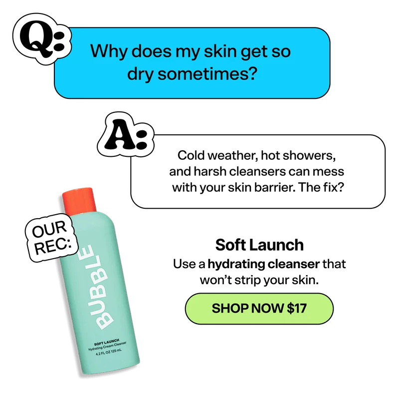 Q: Why does my skin get so dry sometimes? A: Cold weather, hot showers, and harsh cleansers can mess with your skin barrier. The fix?. Our Rec: Use a hydrating cleanser that won’t strip your skin. SHOP NOW $17