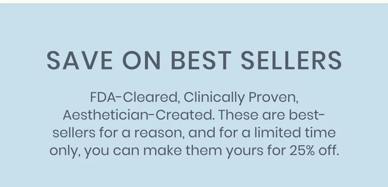 FDA-Cleared, Clinically Proven, Aesthetician-Created. These are best-sellers for a reason.
