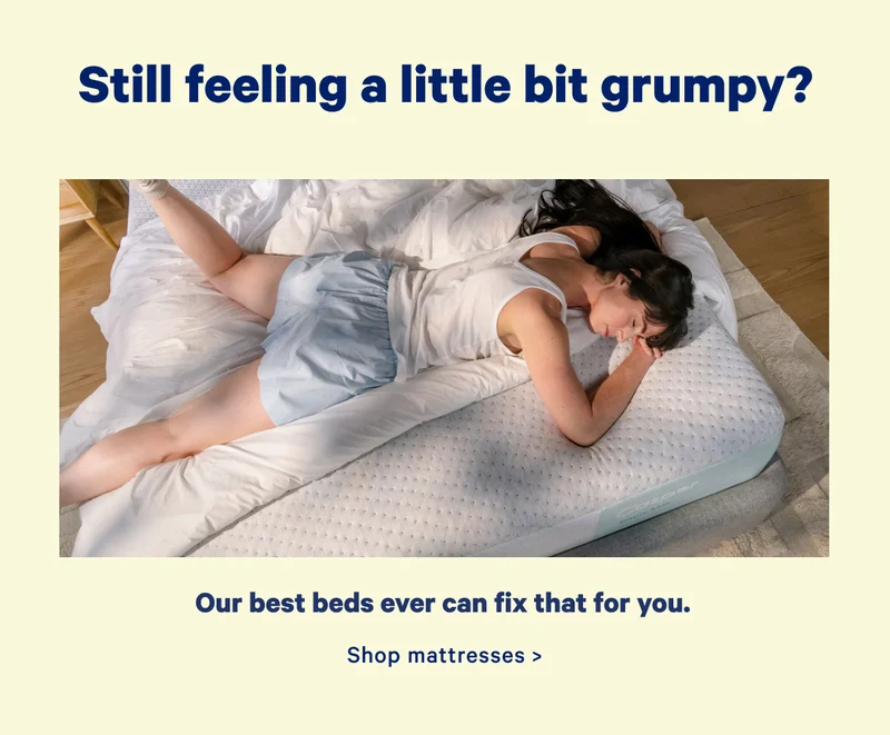 Still feeling a little bit grumpy? Our best beds ever can fix that for you. Shop mattresses >