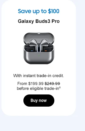 Save up to $100
Galaxy Bud3 Pro
With instant trade-in credit.
From $199.99 $249.99 before eligible trade-in.θ
Buy now