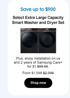 Save up to $900
Select Extra Large Capacity Smart Washer and Dryer Set
Plus, enjoy installation on us and 2 years of Samsung Care+ for $1 $99.99.
From $1,598 $2,398.
Shop now