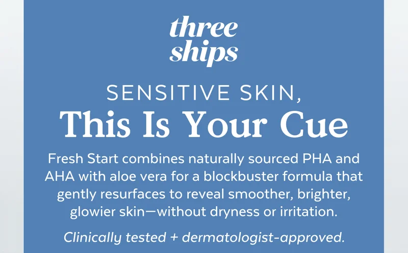 SENSITIVE SKIN, This Is Your Cue | Fresh Start combines naturally sourced PHA and AHA with aloe vera for a blockbuster formula that gently resurfaces to reveal smoother, brighter, glowier skin—without dryness or irritation.  Clinically tested + dermatologist-approved.