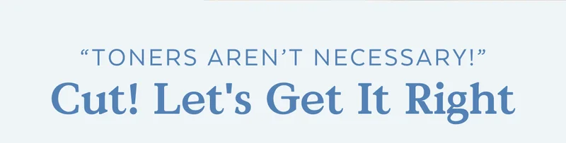 “Toners aren’t necessary!” Cut! Let's Get It Right