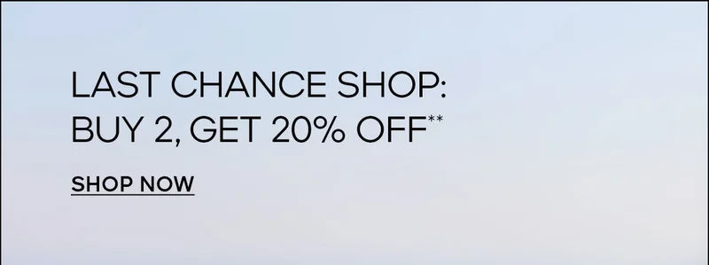 LAST CHANCE SHOP: BUY 2, GET 20% OFF** SHOP NOW