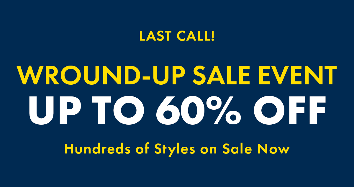 Last call! WROUND-UP SALE EVENT. up to 60% off. Hundreds of Styles on Sale Now