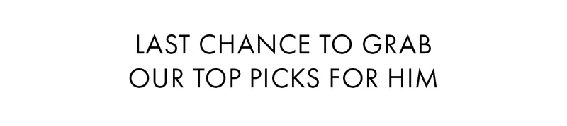 Last chance to grab our top picks for him