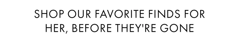 Shop our favorite finds for her, before they're gone