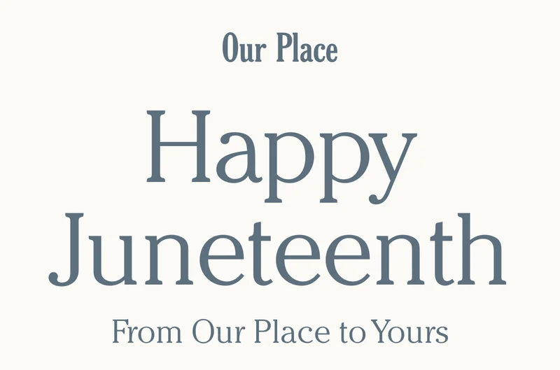 Our Place - Happy Juneteenth - From Our Place to Yours