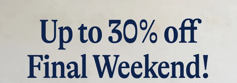 Up to 30% off Final Weekend!