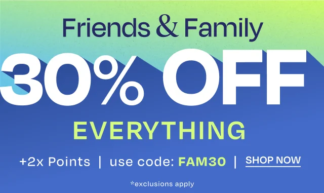 Our Best Sale of the Season: FRIENDS & FAMILY EVENT- 30% OFF EVERYTHING.* Exclusions apply.