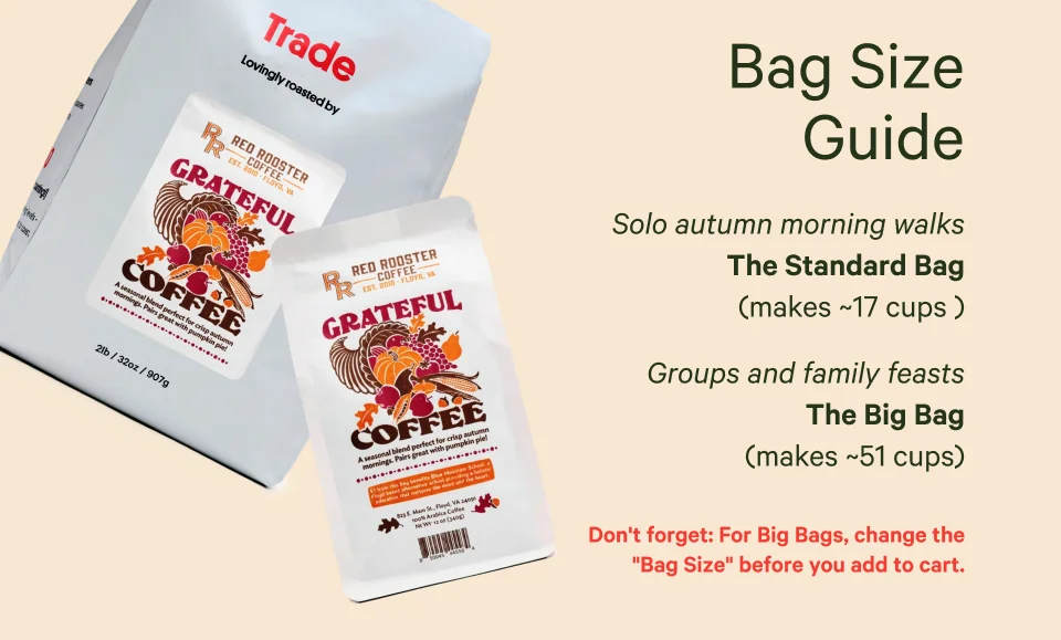 Bag Size Guide: The Standard Bag (310 g and makes ~17 cups ) Solo autumn morning walks  The Big Bag (2-lbs and makes ~51 cups) Groups and family feasts.Don't forget: For Big Bags, change the "Bag Size" before you add to cart.