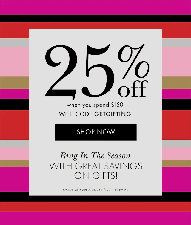 25% off when you spend $150 WITH CODE discount code Ring In The Season WITH GREAT SAVINGS ON GIFTS! EXCLUSIONS APPLY. ENDS 11/7 AT 11:59 PM PT.