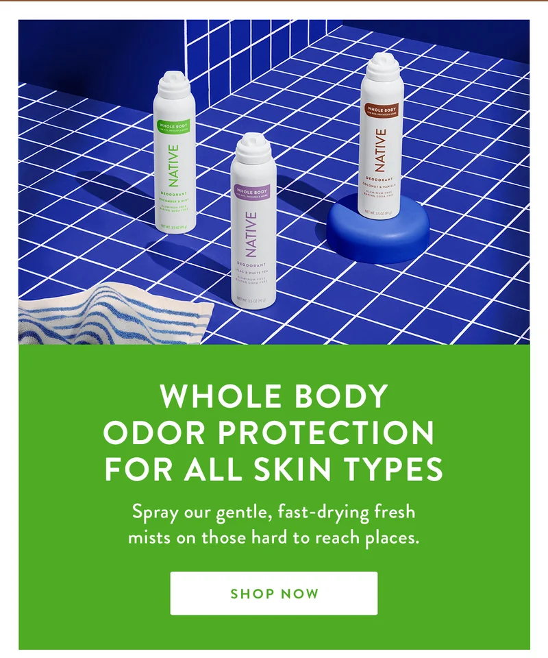 WHOLE BODY ODOR PROTECTION FOR ALL SKIN TYPES | Spray our gentle, fast-drying fresh mists on those hard to reach places. | SHOP NOW