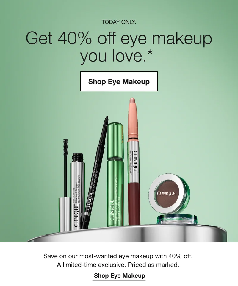 TODAY ONLY. Get 40% off eye makeup you love.* Shop Eye Makeup Save on our most-wanted eye makeup with 40% off. A limited-time exclusive. Priced as marked. Shop Eye Makeup