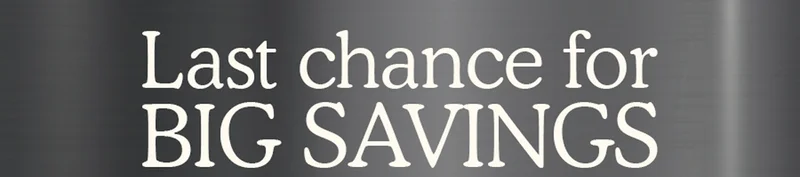 Last chance for BIG SAVINGS