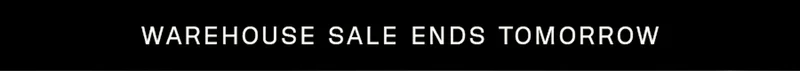 WAREHOUSE SALE ENDS TOMORROW