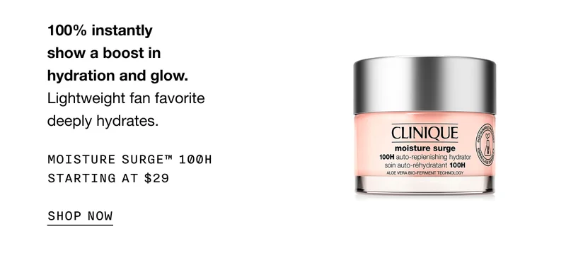 100% instantly show a boost in hydration and glow. Lightweight fan favorite deeply hydrates. Moisture Surge™ 100H Starting at $29 SHOP NOW